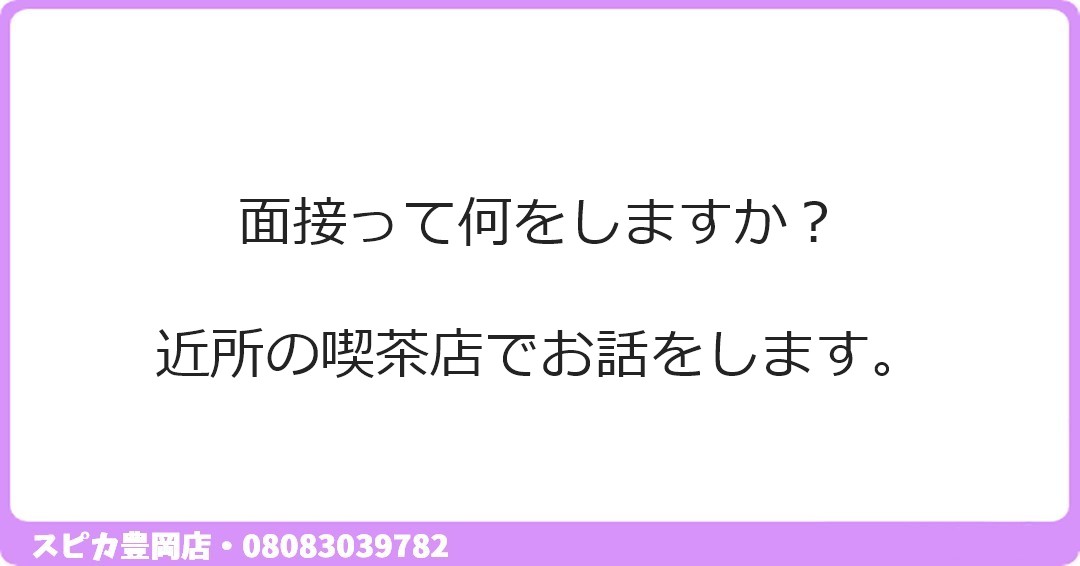 面接って何をしますか？ 近所の喫茶店でお話をします。