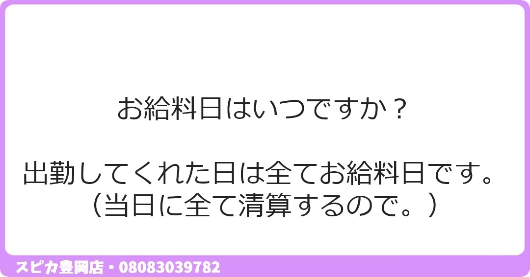 お給料日はいつですか？ 出勤してくれた日は全てお給料日です。 （当日に全て清算するので。）